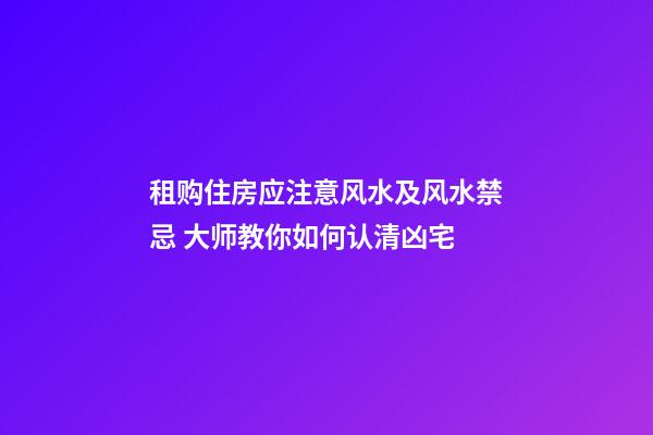 租购住房应注意风水及风水禁忌 大师教你如何认清凶宅